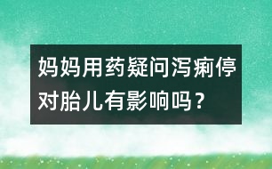 媽媽用藥疑問：瀉痢停對胎兒有影響嗎？