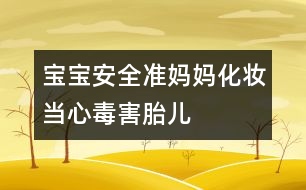 寶寶安全：準媽媽化妝當心毒害胎兒