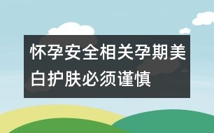 懷孕安全相關(guān)：孕期美白護(hù)膚必須謹(jǐn)慎