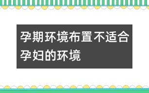 孕期環(huán)境布置：不適合孕婦的環(huán)境