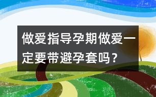 做愛指導(dǎo)：孕期做愛一定要帶避孕套嗎？