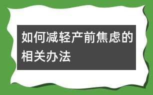 如何減輕產(chǎn)前焦慮的相關(guān)辦法