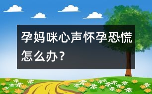 孕媽咪心聲：懷孕恐慌怎么辦？