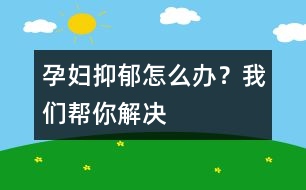 孕婦抑郁怎么辦？我們幫你解決