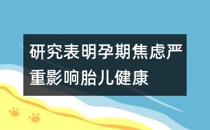 研究表明：孕期焦慮嚴重影響胎兒健康