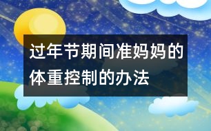 過(guò)年節(jié)期間準(zhǔn)媽媽的體重控制的辦法