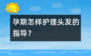 孕期怎樣護(hù)理頭發(fā)的指導(dǎo)？