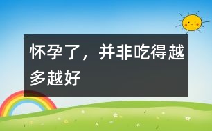 懷孕了，并非吃得越多越好