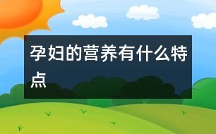 孕婦的營養(yǎng)有什么特點(diǎn)