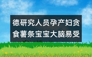 德研究人員：孕產(chǎn)婦貪食薯條寶寶大腦易受損