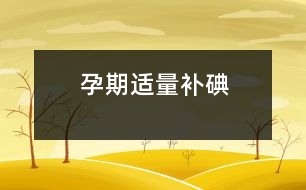 孕期適量補(bǔ)碘