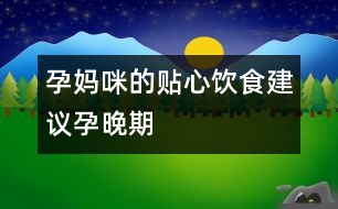 孕媽咪的貼心飲食建議——孕晚期