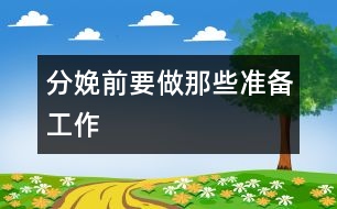 分娩前要做那些準(zhǔn)備工作