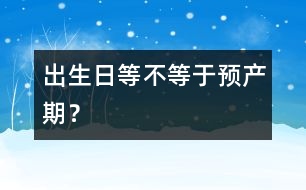 出生日等不等于預(yù)產(chǎn)期？