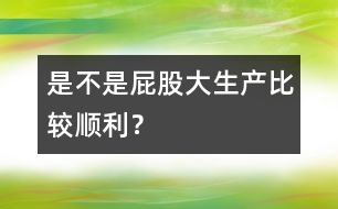 是不是屁股大生產(chǎn)比較順利？