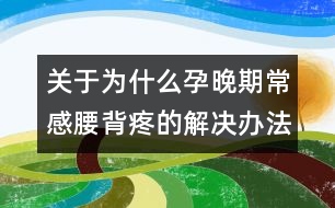 關(guān)于為什么孕晚期常感腰背疼的解決辦法