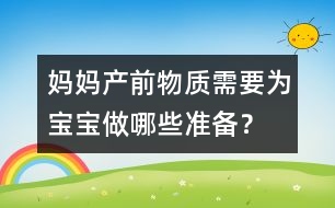 媽媽產(chǎn)前物質(zhì)需要為寶寶做哪些準(zhǔn)備？