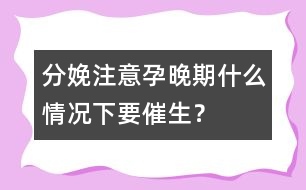 分娩注意：孕晚期什么情況下要催生？