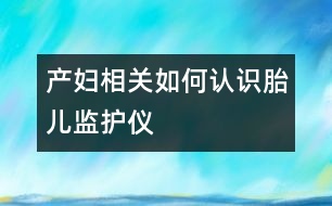 產(chǎn)婦相關：如何認識胎兒監(jiān)護儀