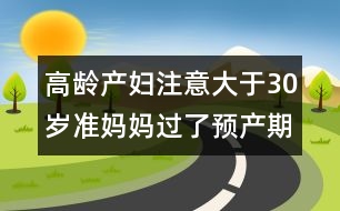 高齡產(chǎn)婦注意：大于30歲準(zhǔn)媽媽過(guò)了預(yù)產(chǎn)期應(yīng)對(duì)方法