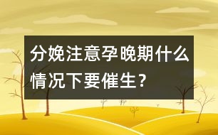 分娩注意：孕晚期什么情況下要催生？