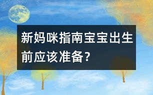 新媽咪指南：寶寶出生前應(yīng)該準(zhǔn)備？