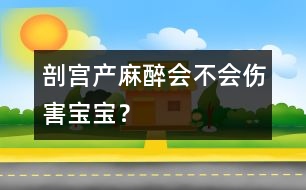 剖宮產(chǎn)麻醉會(huì)不會(huì)傷害寶寶？