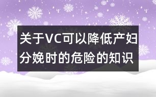 關(guān)于VC可以降低產(chǎn)婦分娩時的危險的知識