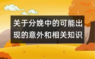 關(guān)于分娩中的可能出現(xiàn)的意外和相關(guān)知識