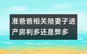 準(zhǔn)爸爸相關(guān)：陪妻子進產(chǎn)房利多還是弊多