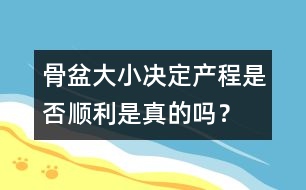 骨盆大小決定產(chǎn)程是否順利是真的嗎？