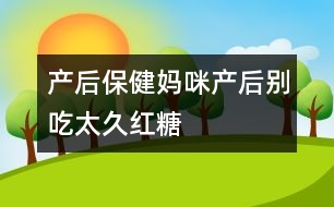 產后保?。簨屵洚a后別吃太久紅糖