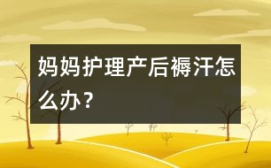 媽媽護理：產(chǎn)后“褥汗”怎么辦？