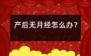 產(chǎn)后無(wú)月經(jīng)怎么辦？