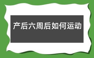 產(chǎn)后六周后如何運(yùn)動(dòng)