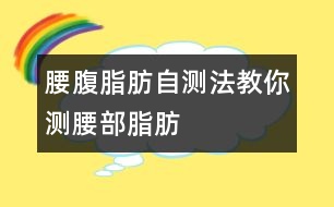 腰腹脂肪自測(cè)法教你測(cè)腰部脂肪