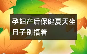 孕婦產(chǎn)后保?。合奶熳伦觿e“捂”著