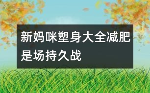 新媽咪塑身大全：減肥是場(chǎng)持久戰(zhàn)