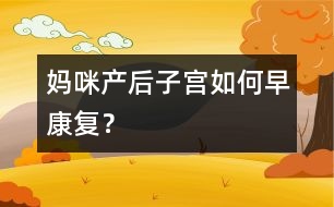 媽咪產(chǎn)后子宮如何早康復(fù)？