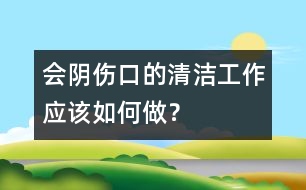 會陰傷口的清潔工作應(yīng)該如何做？