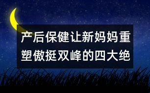 產(chǎn)后保?。鹤屝聥寢屩厮馨镣﹄p峰的四大絕招