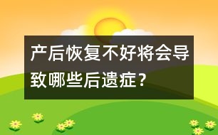 產(chǎn)后恢復不好將會導致哪些后遺癥？