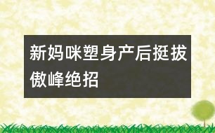 新媽咪塑身：產后“挺拔傲峰”絕招