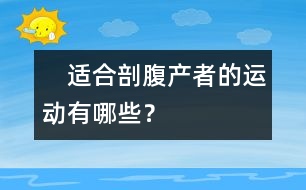 　適合剖腹產(chǎn)者的運(yùn)動(dòng)有哪些？