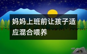 媽媽上班前讓孩子適應(yīng)混合喂養(yǎng)