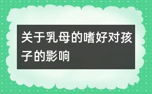 關(guān)于乳母的嗜好對(duì)孩子的影響