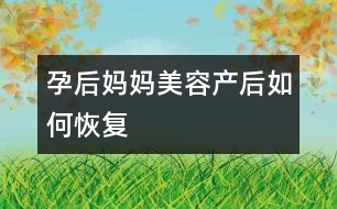 孕后媽媽美容：產(chǎn)后如何恢復