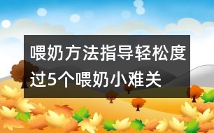 喂奶方法指導(dǎo)：輕松度過(guò)5個(gè)喂奶小難關(guān)