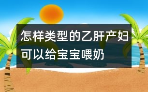 怎樣類型的乙肝產婦可以給寶寶喂奶