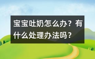 寶寶吐奶怎么辦？有什么處理辦法嗎？